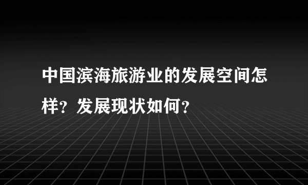 中国滨海旅游业的发展空间怎样？发展现状如何？