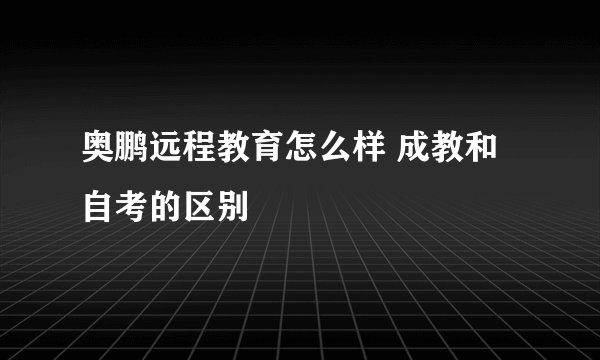 奥鹏远程教育怎么样 成教和自考的区别