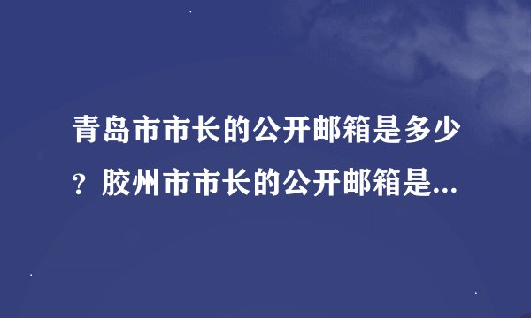 青岛市市长的公开邮箱是多少？胶州市市长的公开邮箱是多少？急求！！谢谢了！！
