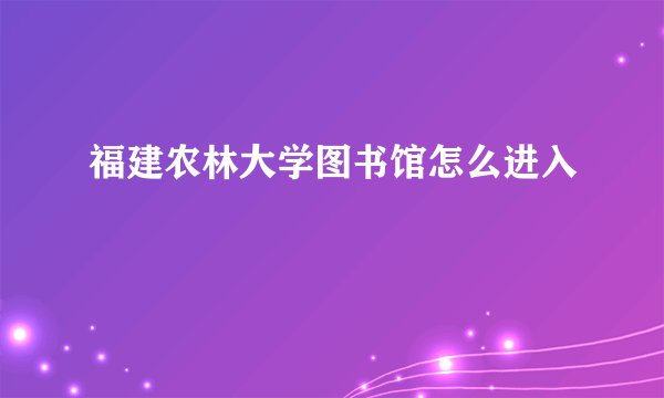 福建农林大学图书馆怎么进入