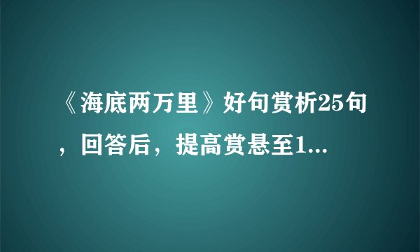 《海底两万里》好句赏析25句，回答后，提高赏悬至100～200不等！
