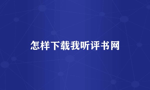 怎样下载我听评书网