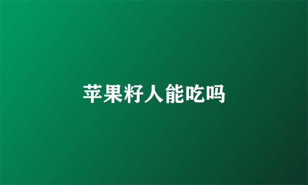 苹果籽人能吃吗