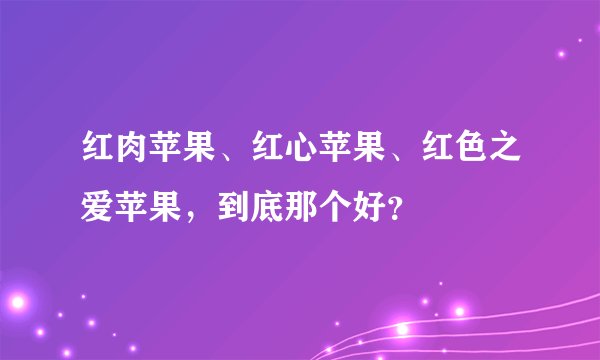 红肉苹果、红心苹果、红色之爱苹果，到底那个好？