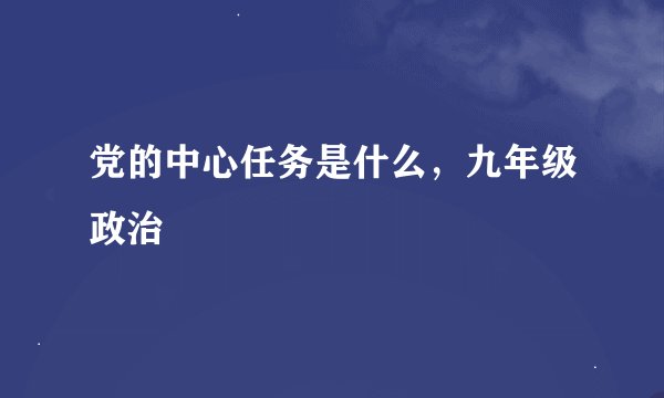 党的中心任务是什么，九年级政治