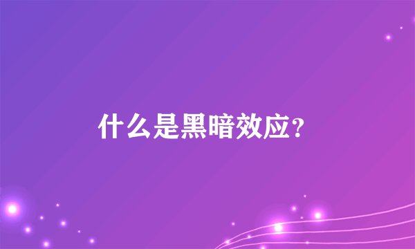 什么是黑暗效应？