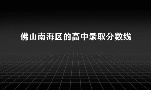 佛山南海区的高中录取分数线