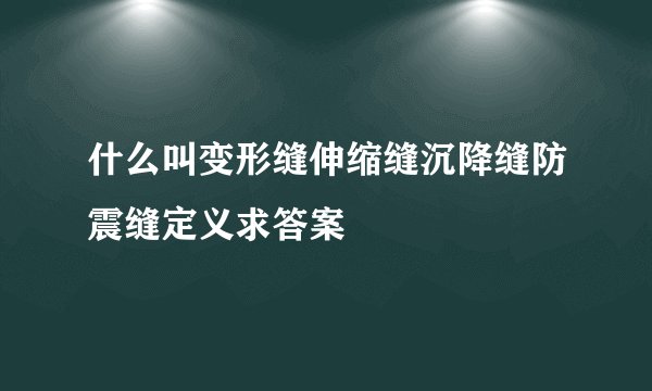 什么叫变形缝伸缩缝沉降缝防震缝定义求答案