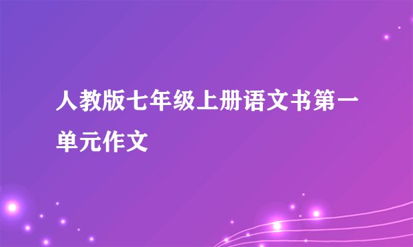 人教版七年级上册语文书第一单元作文