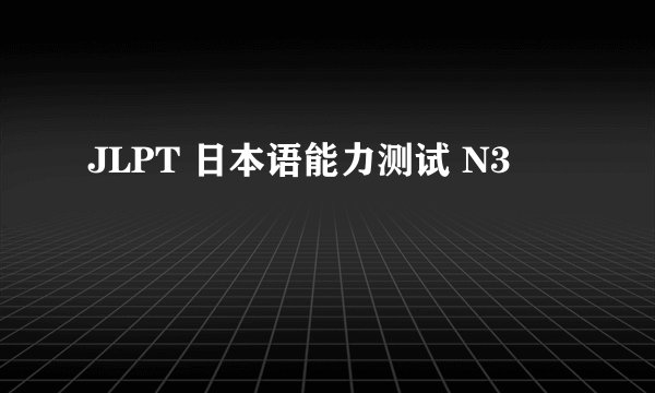 JLPT 日本语能力测试 N3