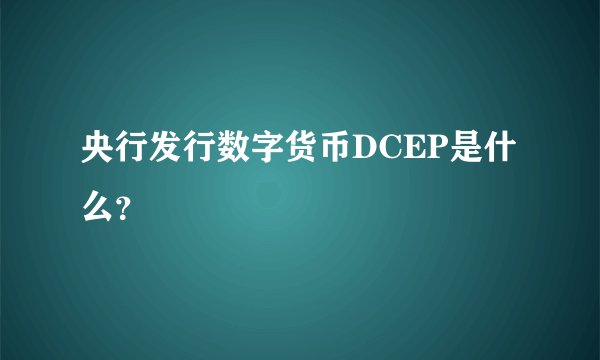 央行发行数字货币DCEP是什么？