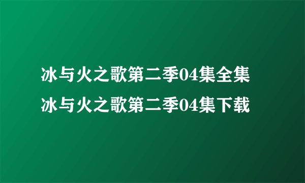 冰与火之歌第二季04集全集 冰与火之歌第二季04集下载