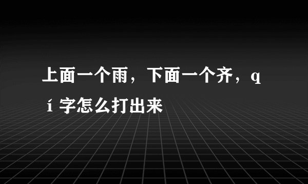 上面一个雨，下面一个齐，qí字怎么打出来