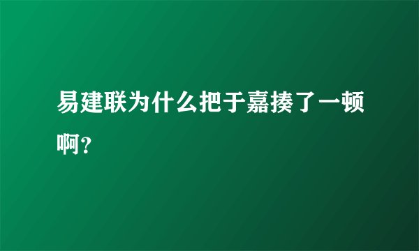 易建联为什么把于嘉揍了一顿啊？