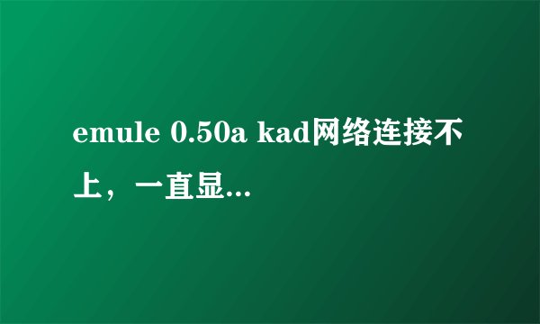 emule 0.50a kad网络连接不上，一直显示正在连接，ed2k可以连上，我是win7系统