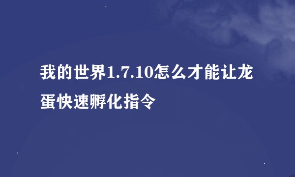 我的世界1.7.10怎么才能让龙蛋快速孵化指令