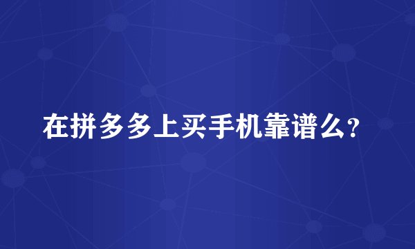在拼多多上买手机靠谱么？