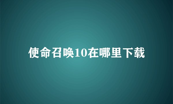 使命召唤10在哪里下载