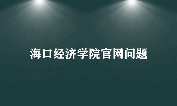 海口经济学院官网问题