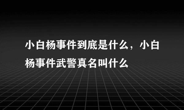 小白杨事件到底是什么，小白杨事件武警真名叫什么