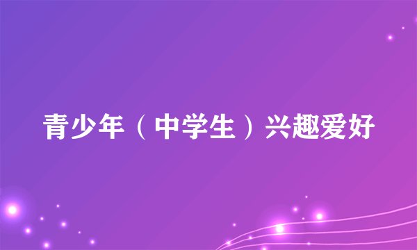 青少年（中学生）兴趣爱好
