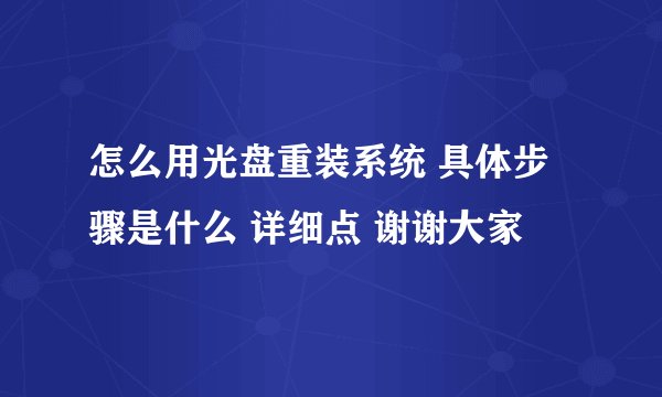 怎么用光盘重装系统 具体步骤是什么 详细点 谢谢大家
