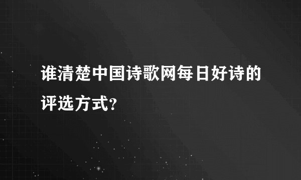 谁清楚中国诗歌网每日好诗的评选方式？