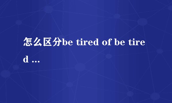 怎么区分be tired of be tired from