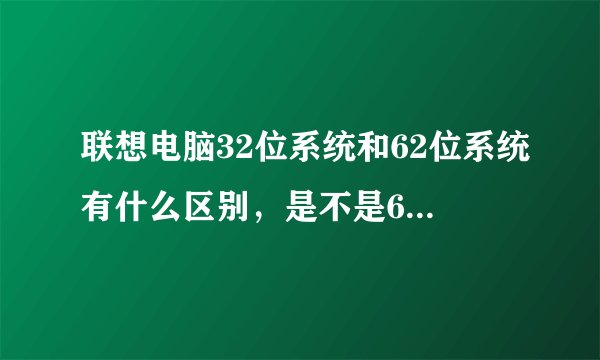 联想电脑32位系统和62位系统有什么区别，是不是62位声音更大？