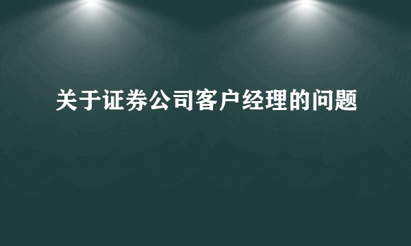 关于证券公司客户经理的问题