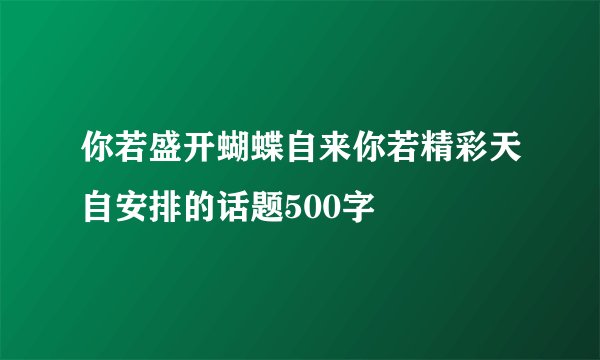 你若盛开蝴蝶自来你若精彩天自安排的话题500字