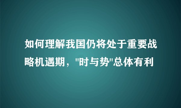 如何理解我国仍将处于重要战略机遇期，