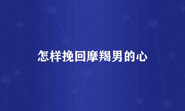 怎样挽回摩羯男的心