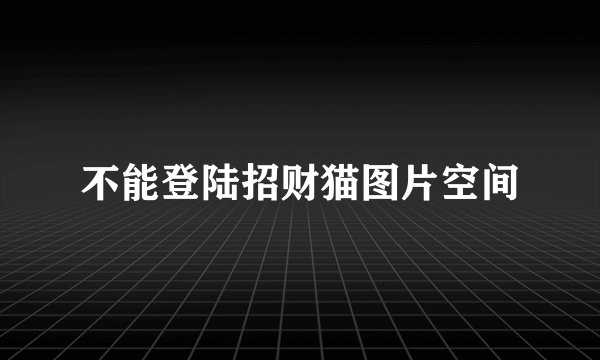 不能登陆招财猫图片空间