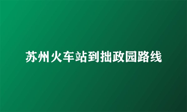 苏州火车站到拙政园路线