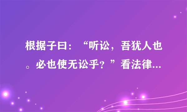 根据子曰：“听讼，吾犹人也。必也使无讼乎？”看法律和道德的关系