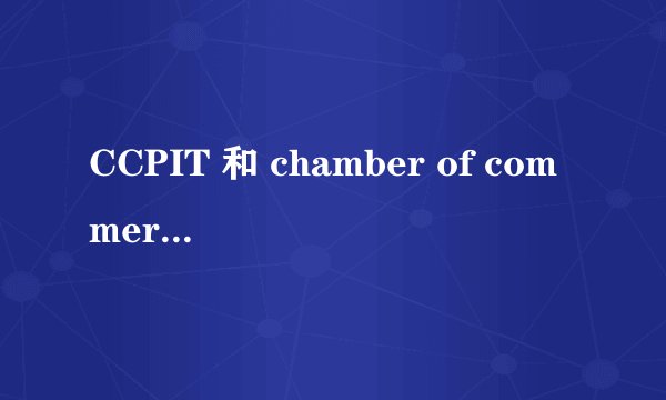 CCPIT 和 chamber of commerce 是不是同样的意思？都是指“贸促会”吗？