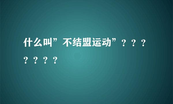 什么叫”不结盟运动”？？？？？？？