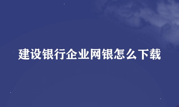 建设银行企业网银怎么下载