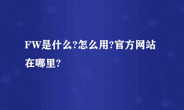 FW是什么?怎么用?官方网站在哪里?