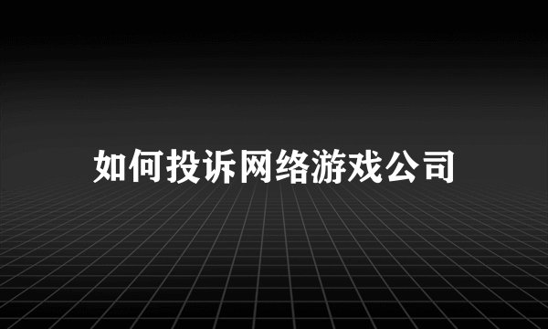 如何投诉网络游戏公司