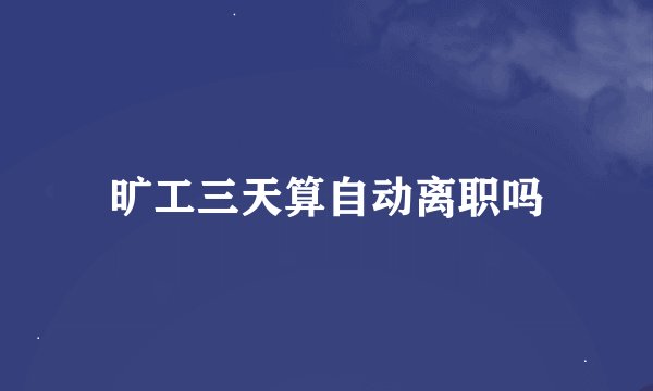 旷工三天算自动离职吗