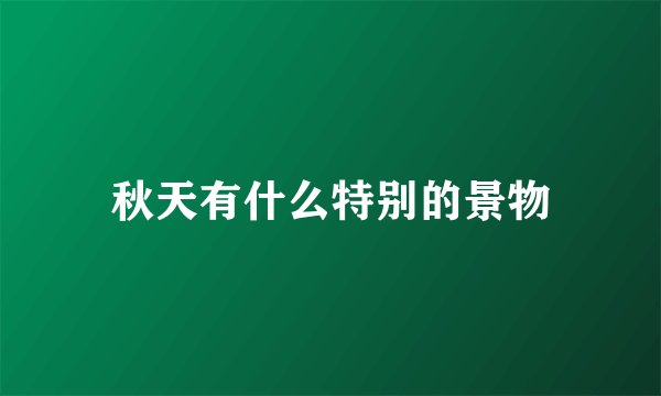 秋天有什么特别的景物