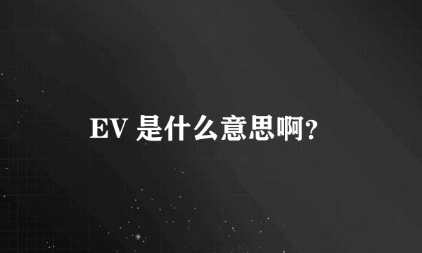 EV 是什么意思啊？