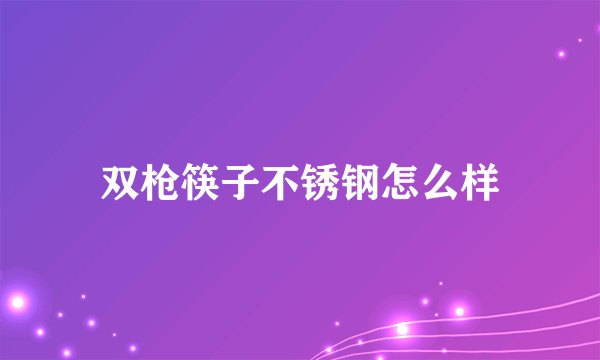 双枪筷子不锈钢怎么样