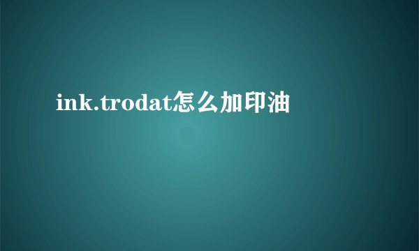 ink.trodat怎么加印油