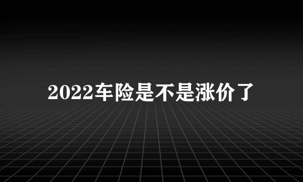 2022车险是不是涨价了