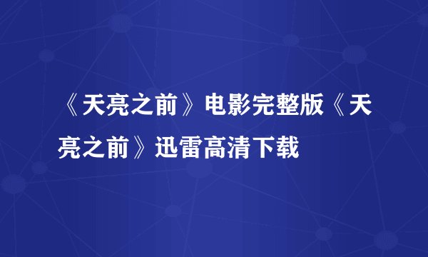 《天亮之前》电影完整版《天亮之前》迅雷高清下载