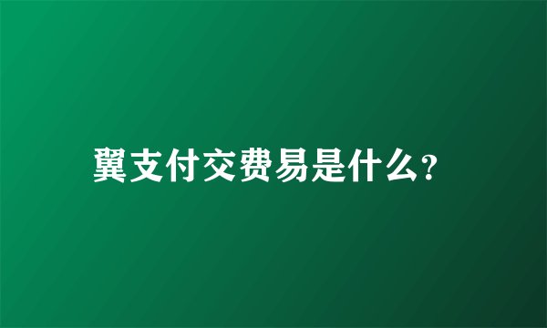 翼支付交费易是什么？