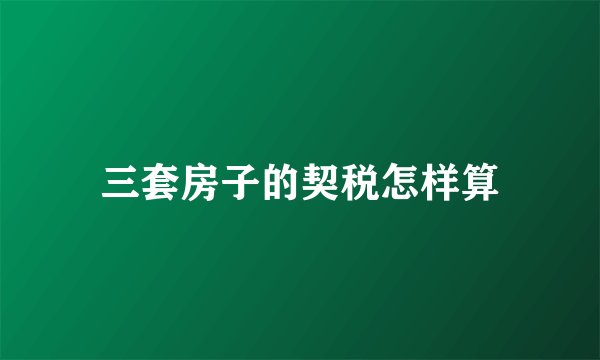 三套房子的契税怎样算